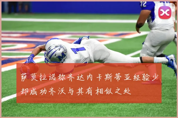 萨莫拉诺称齐达内卡斯蒂亚经验少却成功齐沃与其有相似之处
