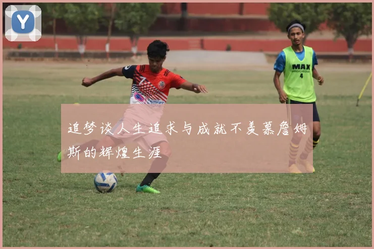 追梦谈人生追求与成就不羡慕詹姆斯的辉煌生涯
