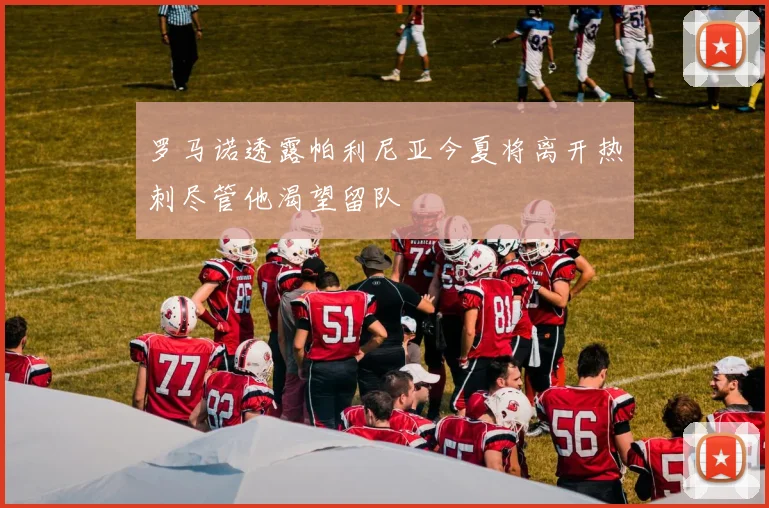 罗马诺透露帕利尼亚今夏将离开热刺尽管他渴望留队