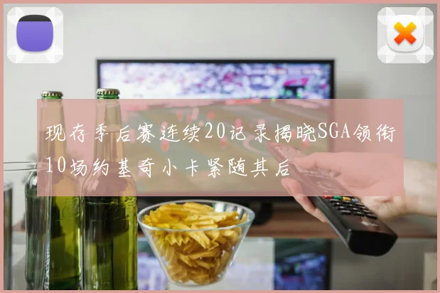 现存季后赛连续20记录揭晓SGA领衔10场约基奇小卡紧随其后