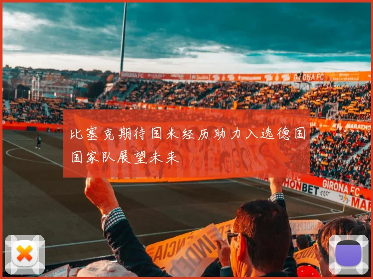 比塞克期待国米经历助力入选德国国家队展望未来