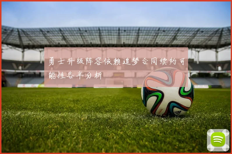 勇士升级阵容依赖追梦合同续约可能性各半分析