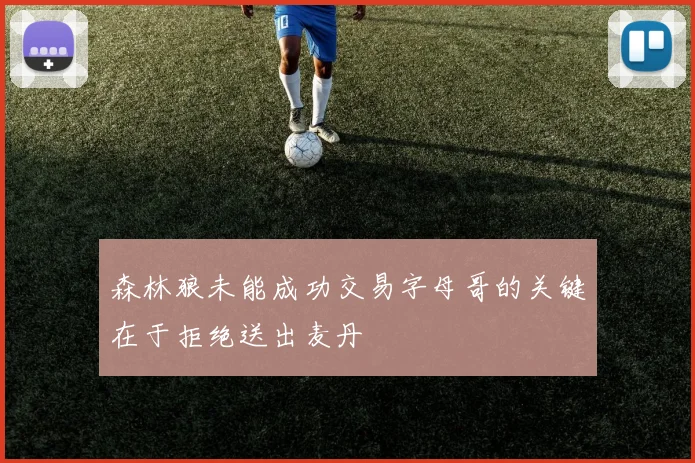 森林狼未能成功交易字母哥的关键在于拒绝送出麦丹