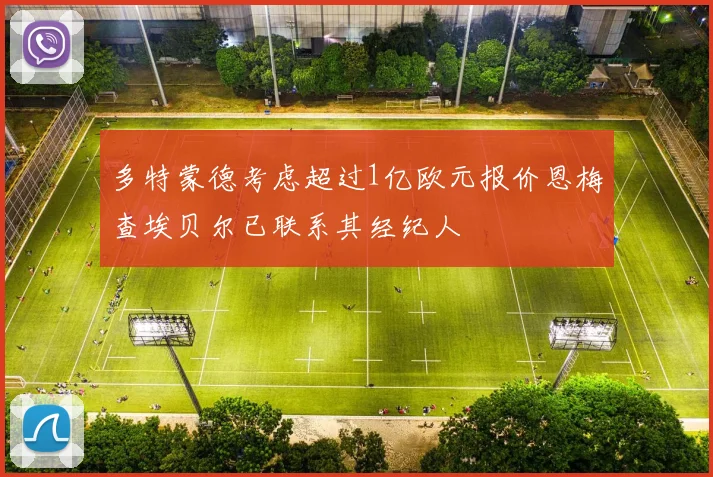 多特蒙德考虑超过1亿欧元报价恩梅查埃贝尔已联系其经纪人