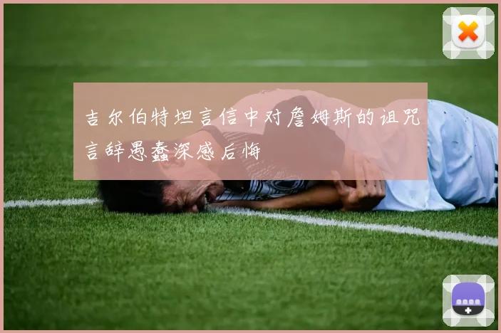 吉尔伯特坦言信中对詹姆斯的诅咒言辞愚蠢深感后悔
